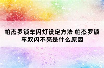 帕杰罗锁车闪灯设定方法 帕杰罗锁车双闪不亮是什么原因